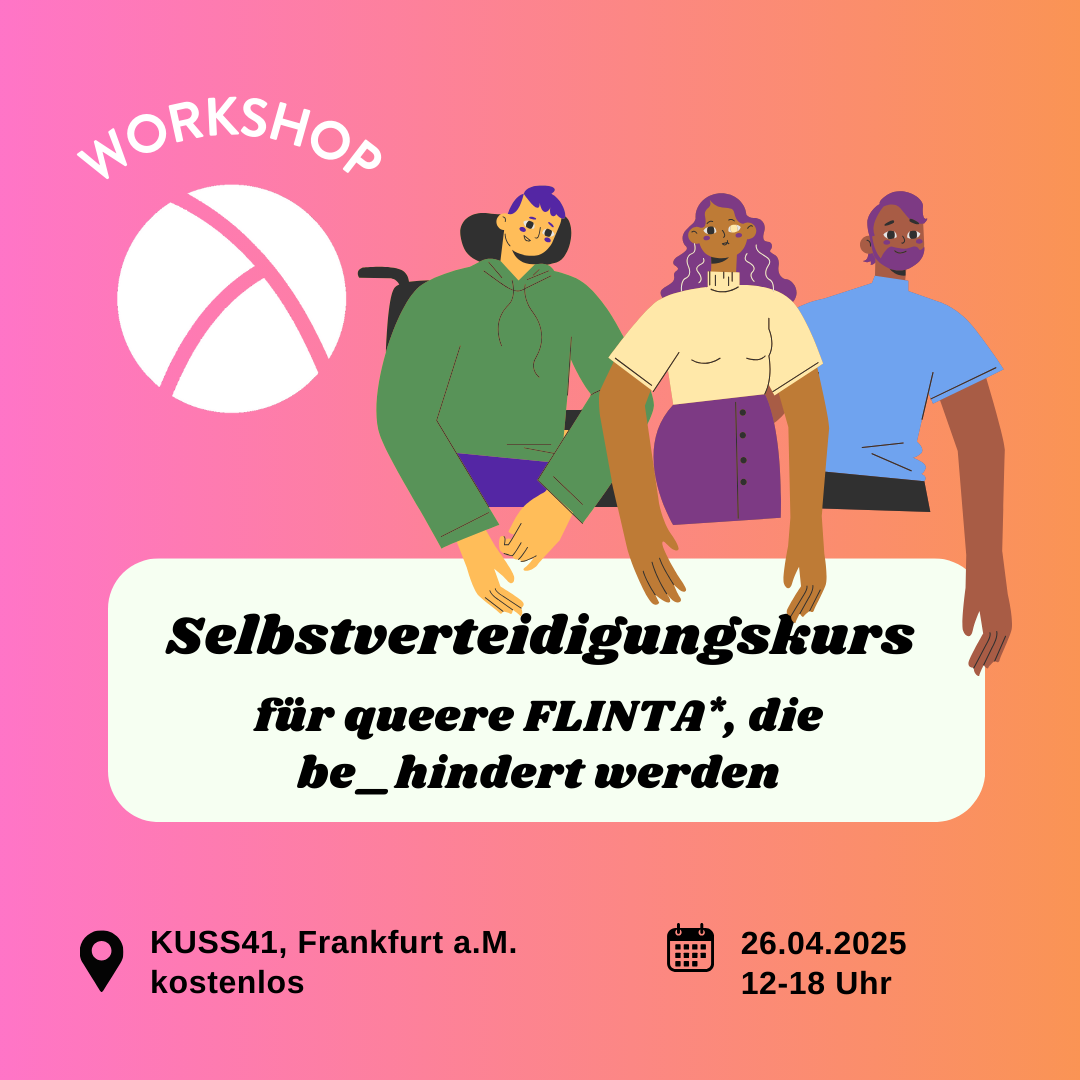 Der Hintergrund ist ein Farbverlauf von links nach rechts von pink zu orange. Oben links ist das Lambda Logo in weiß, darüber steht "Workshop". In der unteren Hälfte ist ein weißes längliches Rechteck mit abgerundeten Ecken. Darin steht in schwarzer Schrift "Selbstverteidigungskurs für queere FLINTA*, die be_hindert werden". Im Unteren Bildrand steht links die Info "Kuss41, Frankfurt a.M., kostenlos" und rechts die Info "Neuer Termin 26.04.25, 12-18 Uhr". In der oberen rechten Bildecke sind drei Personen illustriert.