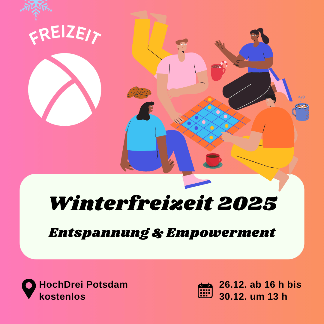 Der Hintergrund ist ein Farbverlauf von links nach rechts von pink zu orange. Oben links ist das Lambda Logo in weiß, darüber steht "Freizeit". In der unteren Hälfte ist ein weißes längliches Rechteck mit abgerundeten Ecken. Darin steht in schwarzer Schrift "Winterfreizeit 2025. Entspannung und Empowerment". Im Unteren Bildrand steht links die Info "HochDrei Potsdam, kostenlos" und rechts die Info "26.12.25 ab 16 Uhr bis 30.12. um 13 Uhr". In der oberen rechten Bildecke ist die Illustration von 4 Personen, die um ein Brettspiel herum sitzen mit Tee und Keksen.