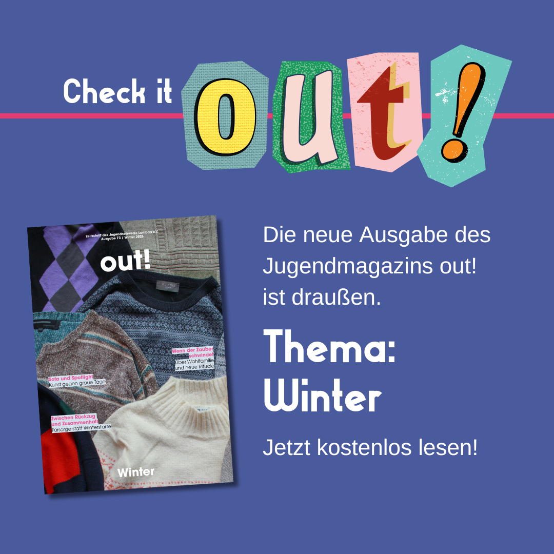 Der Hintergrund ist dunkelblau. Oben links steht in weiß "Check it" und daneben in Cut out Lettern "out!". Im unteren Bildrand ist das Lambda Logo in pink. Mittig links ist das Cover der Ausgabe Nr. 72. Rechts vom Coverbild steht "Die neue Ausgabe des Jugendmagazins out! ist draußen. Thema: Winter. Jetzt kostenlos lesen!"