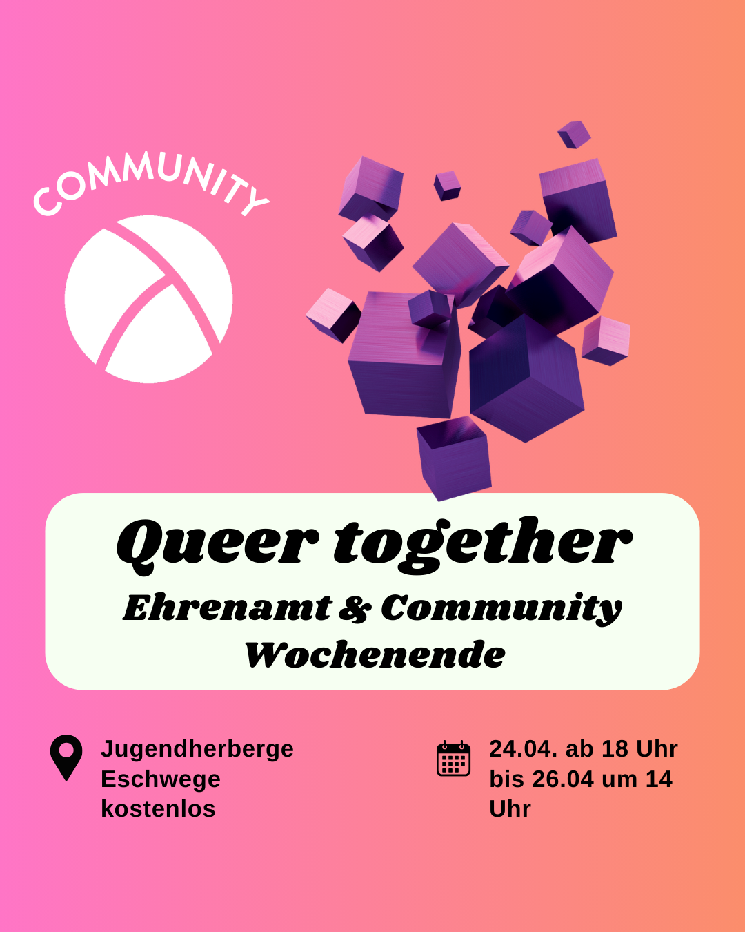 Der Hintergrund ist ein Farbverlauf von links nach rechts von pink zu orange. Oben links ist das Lambda Logo in weiß, darüber steht "Community". In der unteren Hälfte ist ein weißes längliches Rechteck mit abgerundeten Ecken. Darin steht in schwarzer Schrift "Queer Together. Ehrenamt & Community Wochenende". Im Unteren Bildrand steht links die Info "Jugendherberge Eschwege, kostenlos" und rechts die Info "24.04.26 ab 18 Uhr bis 26.04.26 um 14 Uhr". In der oberen rechten Bildecke sind mehrere lila Würfel in 3D Optik.
