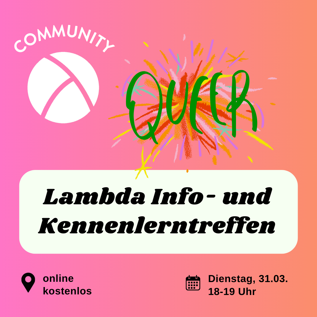 Der Hintergrund ist ein Farbverlauf von links nach rechts von pink zu orange. Oben links ist das Lambda Logo in weiß, darüber steht "Community". In der unteren Hälfte ist ein weißes längliches Rechteck mit abgerundeten Ecken. Darin steht in schwarzer Schrift "Lambda info- und Kennenlernabend". Im Unteren Bildrand steht links die Info "online, kostenlos" und rechts die Info "31.03.2026, 18-19 Uhr". In der oberen rechten Bildecke stheht in grün auf buntem Hintergrund "Queer".