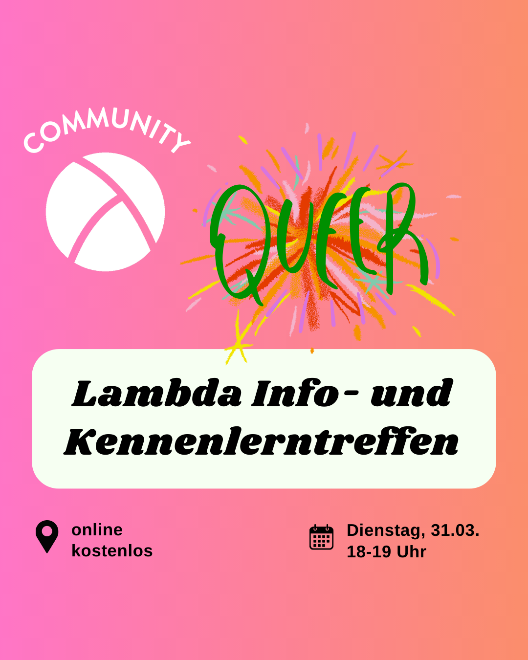 Der Hintergrund ist ein Farbverlauf von links nach rechts von pink zu orange. Oben links ist das Lambda Logo in weiß, darüber steht "Community". In der unteren Hälfte ist ein weißes längliches Rechteck mit abgerundeten Ecken. Darin steht in schwarzer Schrift "Lambda info- und Kennenlernabend". Im Unteren Bildrand steht links die Info "online, kostenlos" und rechts die Info "31.03.2026, 18-19 Uhr". In der oberen rechten Bildecke stheht in grün auf buntem Hintergrund "Queer".