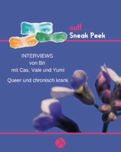 Der Hintergrund ist dunkelblau. Oben links sind drei Augenpaare in gelb, grün und blau. Oben rechts steht in pink "out!" und darunter in weiß "Sneak Peek". Im unteren Bildrand ist das Lambda Logo in pink. In der Mitte ist ein Vorschaubild für den out! Beitrag. Unter oder neben dem Vorschau-Bild steht der Titel des Beitrags und der Name des*r Autor*in.